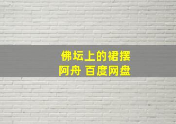 佛坛上的裙摆阿舟 百度网盘